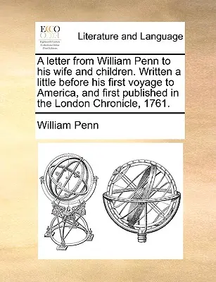 William Penn levele feleségéhez és gyermekeihez. Kevéssel első amerikai útja előtt íródott, és először a London Chronicle-ben jelent meg, - A Letter from William Penn to His Wife and Children. Written a Little Before His First Voyage to America, and First Published in the London Chronicle,