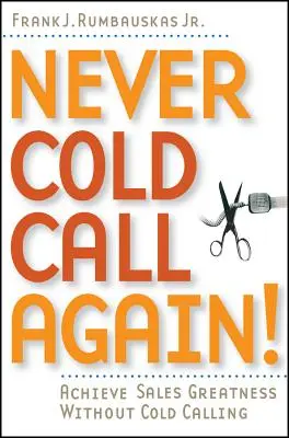Soha többé ne telefonáljunk hidegen: Achieve Sales Greatness Without Cold Calling (Értékesítési nagyság elérése hideghívás nélkül) - Never Cold Call Again: Achieve Sales Greatness Without Cold Calling