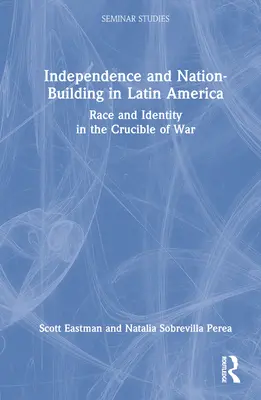 Függetlenség és nemzetépítés Latin-Amerikában: Faj és identitás a háború olvasztótégelyében - Independence and Nation-Building in Latin America: Race and Identity in the Crucible of War