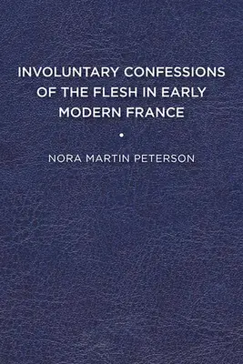 A húsvér test önkéntelen vallomása a kora újkori Franciaországban - Involuntary Confessions of the Flesh in Early Modern France