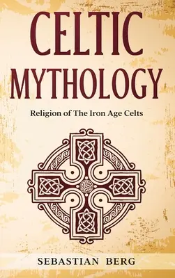 Kelta mitológia: A vaskori kelták vallása - Celtic Mythology: Religion of The Iron Age Celts