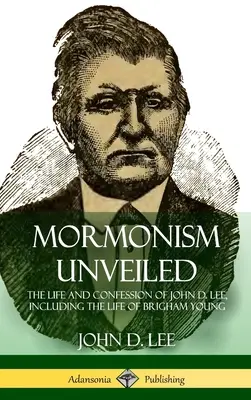 Mormonism Unveiled: Lee élete és vallomása, Brigham Young életével együtt (Keménykötés) - Mormonism Unveiled: The Life and Confession of John D. Lee, Including the Life of Brigham Young (Hardcover)