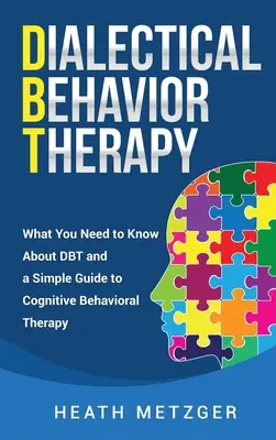 Dialektikus viselkedésterápia: Amit a DBT-ről tudni kell, és egy egyszerű útmutató a kognitív viselkedésterápiához - Dialectical Behavior Therapy: What You Need to Know About DBT and a Simple Guide to Cognitive Behavioral Therapy