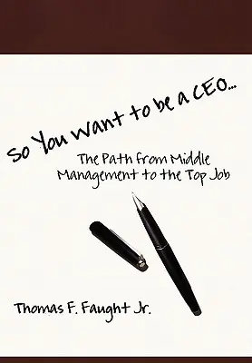 Szóval vezérigazgató akarsz lenni... Az út a középvezetéstől a vezetői állásig - So You Want To Be A CEO...The Path from Middle Management to the Top Job