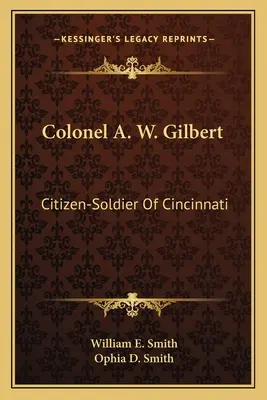 A. W. Gilbert ezredes: Cincinnati polgár-katonája - Colonel A. W. Gilbert: Citizen-Soldier Of Cincinnati