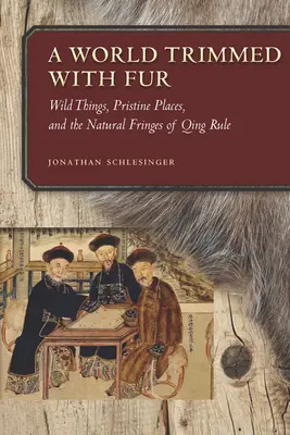 Egy szőrmével díszített világ: Vad dolgok, érintetlen helyek és a Qing-uralom természetes peremvidékei - A World Trimmed with Fur: Wild Things, Pristine Places, and the Natural Fringes of Qing Rule
