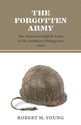 Az elfeledett hadsereg: Az amerikai nyolcadik hadsereg a Fülöp-szigetek déli részén 1945-ben - The Forgotten Army: The American Eighth Army in the Southern Philippines 1945