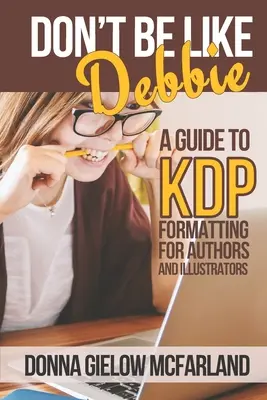 Ne legyél olyan, mint Debbie: Útmutató a KDP-formázásról szerzők és illusztrátorok számára - Don't Be Like Debbie: A Guide to KDP Formatting for Authors and Illustrators