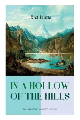 A HEGYEK HEGYÉN (Egy kaliforniai western klasszikusa): A neves szerzőtől, aki a The Luck of Roaring Camp, The Outcasts of Poker Flat, The Tales - IN A HOLLOW OF THE HILLS (A Californian Western Classic): From the Renowned Author of The Luck of Roaring Camp, The Outcasts of Poker Flat, The Tales