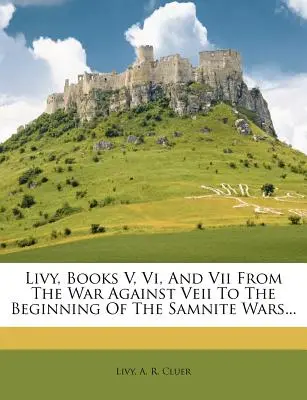 Livius, V., VI. és VII. könyv a Veii elleni háborútól a szamniták elleni háborúk kezdetéig... - Livy, Books V, VI, and VII from the War Against Veii to the Beginning of the Samnite Wars...