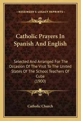 Katolikus imák spanyolul és angolul: Válogatott és összeállított a kubai iskolai tanárok Egyesült Államokba tett látogatása alkalmából (1900) - Catholic Prayers In Spanish And English: Selected And Arranged For The Occasion Of The Visit To The United States Of The School Teachers Of Cuba (1900