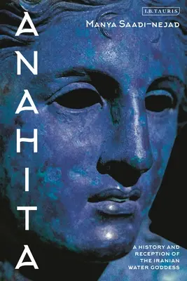 Anahita: Az iráni vízistennő története és recepciója - Anahita: A History and Reception of the Iranian Water Goddess
