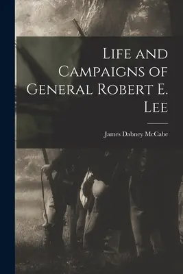 Robert E. Lee tábornok élete és hadjáratai - Life and Campaigns of General Robert E. Lee