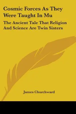 A kozmikus erők, ahogyan a Mu-ban tanították őket: Az ősi mese, hogy a vallás és a tudomány ikertestvérek - Cosmic Forces As They Were Taught In Mu: The Ancient Tale That Religion And Science Are Twin Sisters