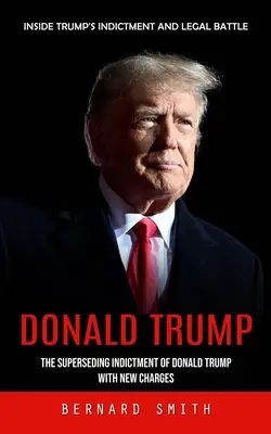 Donald Trump: (The Superseding Indictment of Donald Trump With New Charges): Inside Trump's Indictment and Legal Battle (Obžaloba Donalda Trumpa s novými obviněními) - Donald Trump: Inside Trump's Indictment and Legal Battle (The Superseding Indictment of Donald Trump With New Charges)