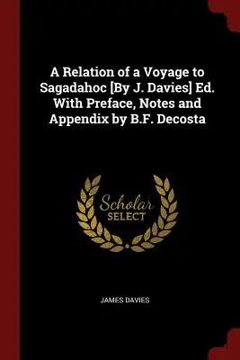 Egy Sagadahocba tett utazás beszámolója [J. Davies] Szerk. B.F. Decosta előszavával, jegyzeteivel és függelékével. - A Relation of a Voyage to Sagadahoc [By J. Davies] Ed. With Preface, Notes and Appendix by B.F. Decosta