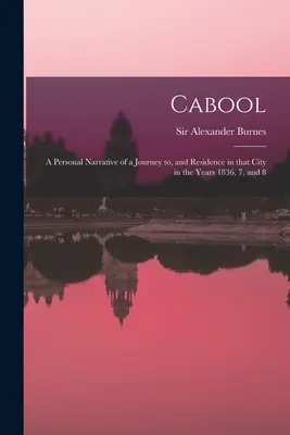 Cabool: Egy személyes elbeszélés egy utazásról és tartózkodásról abban a városban az 1836., 7. és 8. évben - Cabool: a Personal Narrative of a Journey to, and Residence in That City in the Years 1836, 7, and 8