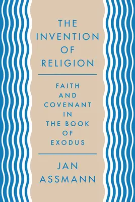 A vallás feltalálása: Hit és szövetség a Kivonulás könyvében - The Invention of Religion: Faith and Covenant in the Book of Exodus