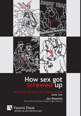 How Sex Got Screwed Up: The Ghosts that Haunt Our Sexual Pleasure - Book One: From the Stone Age to the Enlightenment (Hogyan cseszte el a szexet: A szexuális örömünket kísértő kísértetek - Első könyv: A kőkortól a felvilágosodásig) - How Sex Got Screwed Up: The Ghosts that Haunt Our Sexual Pleasure - Book One: From the Stone Age to the Enlightenment