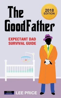 A JóApa: Várandós apuka túlélési útmutató [2018-as kiadás] - The GoodFather: Expectant Dad Survival Guide [2018 Edition]