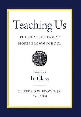 Teaching Us: Az 1960-as évfolyam a Moses Brown Iskolában: I. kötet, Az osztályban - Teaching Us: The Class of 1960 at Moses Brown School: Volume I, In Class