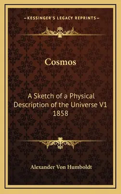 Kozmosz: Az Univerzum fizikai leírásának vázlata V1 1858 - Cosmos: A Sketch of a Physical Description of the Universe V1 1858