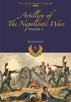 A napóleoni háborúk tüzérsége: I. kötet - Tereptüzérség, 1792-1815 - Artillery of the Napoleonic Wars: Volume I - Field Artillery, 1792-1815