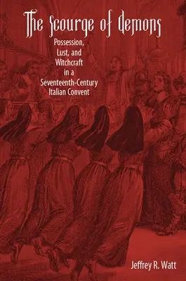 A démonok ostora: Megszállottság, bujaság és boszorkányság egy tizenhetedik századi olasz kolostorban - The Scourge of Demons: Possession, Lust, and Witchcraft in a Seventeenth-Century Italian Convent