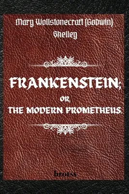 FRANKENSTEIN; VAGY A MODERN PROMETHEUS. by Mary Wollstonecraft (Godwin) Shelley: ( The 1818 Text - The Complete Uncensored Edition - by Mary Shelley - FRANKENSTEIN; OR, THE MODERN PROMETHEUS. by Mary Wollstonecraft (Godwin) Shelley: ( The 1818 Text - The Complete Uncensored Edition - by Mary Shelley