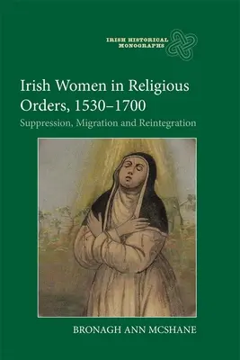 Ír nők a vallásos rendekben, 1530-1700: Elnyomás, migráció és reintegráció - Irish Women in Religious Orders, 1530-1700: Suppression, Migration and Reintegration