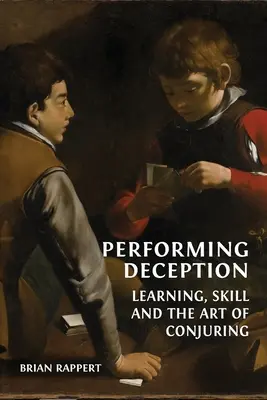 Performing Deception: Tanulás, készség és a bűvészkedés művészete - Performing Deception: Learning, Skill and the Art of Conjuring