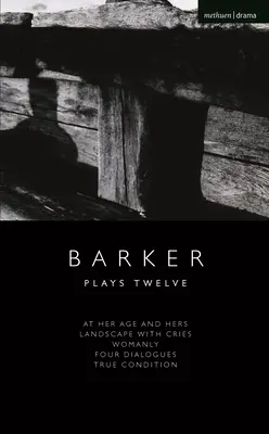Howard Barker: Barker: Tizenkét darab: Az ő korában és az övéi; Tájkép sírással; Asszonyi; Négy párbeszéd; Igazi állapot - Howard Barker: Plays Twelve: At Her Age and Hers; Landscape with Cries; Womanly; Four Dialogues; True Condition