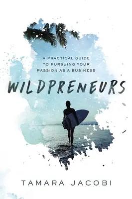 Wildpreneurs: Gyakorlati útmutató a szenvedélyed üzleti célú megvalósításához - Wildpreneurs: A Practical Guide to Pursuing Your Passion as a Business