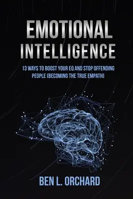 Érzelmi intelligencia: 13 módja annak, hogy növeld az EQ-dat és hagyd abba az emberek megbántását (Becoming The True Empath) - Emotional Intelligence: 13 Ways To Boost Your EQ And Stop Offending People (Becoming The True Empath)