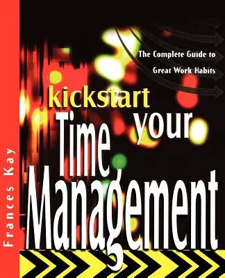 Kickstart Your Time Management: A nagyszerű munkaszokások teljes útmutatója - Kickstart Your Time Management: The Complete Guide to Great Work Habits