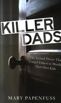 Gyilkos apák: A csavaros ösztönök, amelyek arra kényszerítik az apákat, hogy megöljék a saját gyerekeiket - Killer Dads: The Twisted Drives that Compel Fathers to Murder Their Own Kids