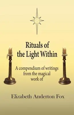 A belső fény rituáléi: Elizabeth Anderton Fox mágikus munkásságából származó írások gyűjteménye - Rituals of the Light Within: A Compendium of Writings from the Magical Work of Elizabeth Anderton Fox