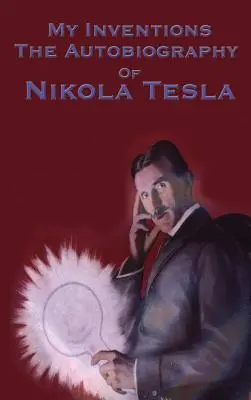 Találmányaim: Nikola Tesla önéletrajza - My Inventions: The Autobiography of Nikola Tesla