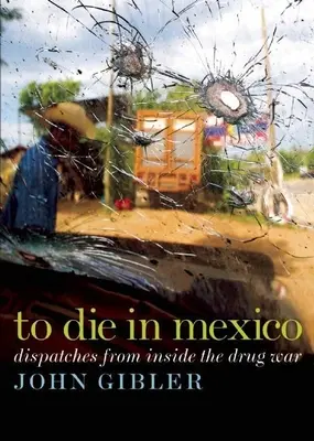 Meghalni Mexikóban: A drogháború belsejéből - To Die in Mexico: Dispatches from Inside the Drug War