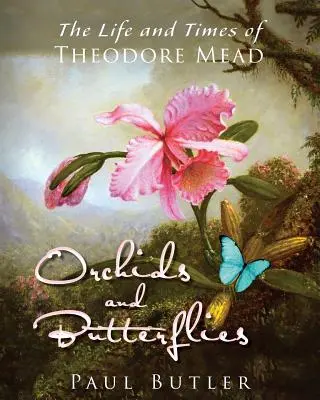 Orchideák és pillangók: Theodore Mead élete és története - Orchids and Butterflies: The Life and Times of Theodore Mead