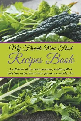 Kedvenc nyers ételreceptjeim könyve: A legfélelmetesebb, életerővel teli és legfinomabb receptek gyűjteménye, amelyeket eddig találtam vagy készítettem. - My Favorite Raw Food Recipes Book: A Collection Of The Most Awesome, Vitality-Full & Delicious Recipes That I Have Found Or Created So Far