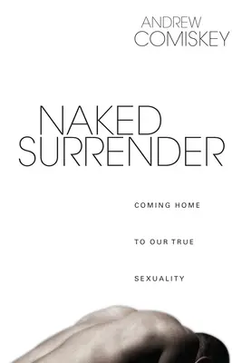 Meztelen megadás: Hazatérés az igazi szexualitásunkhoz - Naked Surrender: Coming Home to Our True Sexuality