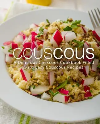 Kuszkusz: A Delicious Couscous Cookbook Filled with Easy Couscous Receptes (2. kiadás) - Couscous: A Delicious Couscous Cookbook Filled with Easy Couscous Recipes (2nd Edition)