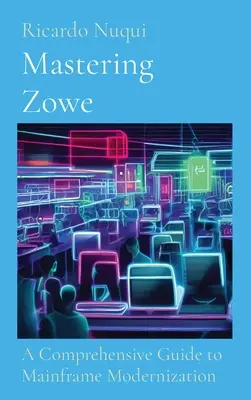 Mastering Zowe: A Mainframe Modernization: A Comprehensive Guide to Mainframe Modernization (Átfogó útmutató a mainframe modernizációhoz) - Mastering Zowe: A Comprehensive Guide to Mainframe Modernization