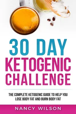 30 napos ketogén kihívás: A teljes ketogén útmutató, amely segít a fogyásban és a testzsírégetésben - 30 Day Ketogenic Challenge: The Complete Ketogenic Guide to Help You Lose Weight and Burn Body Fat