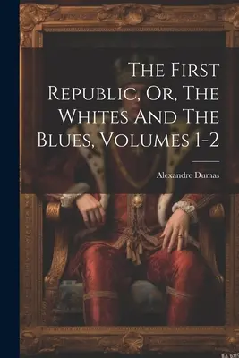 Az első köztársaság, avagy a fehérek és a kékek, 1-2. kötetek - The First Republic, Or, The Whites And The Blues, Volumes 1-2
