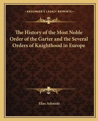 A Legelőkelőbb Hagyományőrző Rend és az európai lovagrendek története - The History of the Most Noble Order of the Garter and the Several Orders of Knighthood in Europe