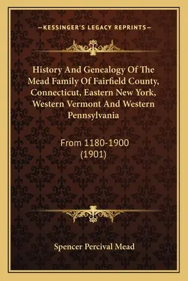 A Connecticut-i Fairfield megye, Connecticut, Kelet-New York, Nyugat-Vermont és Nyugat-Pennsylvania Mead családjának története és genealógiája: From 1180-1900 - History And Genealogy Of The Mead Family Of Fairfield County, Connecticut, Eastern New York, Western Vermont And Western Pennsylvania: From 1180-1900