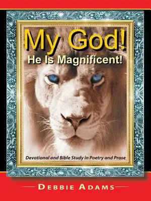 My God! Ő csodálatos!: Áhítat és bibliatanulmány versben és prózában - My God! He Is Magnificent!: Devotional and Bible Study in Poetry and Prose