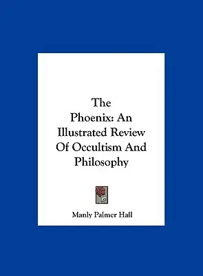 A Főnix: Az okkultizmus és a filozófia illusztrált áttekintése - The Phoenix: An Illustrated Review Of Occultism And Philosophy